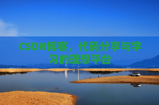 CSDN博客,代码分享与学习的理想平台